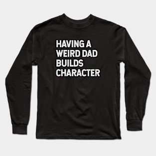 Having a weird dad builds character Long Sleeve T-Shirt